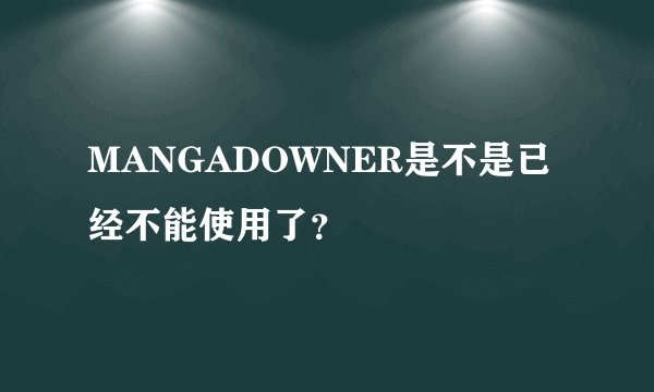 MANGADOWNER是不是已经不能使用了？