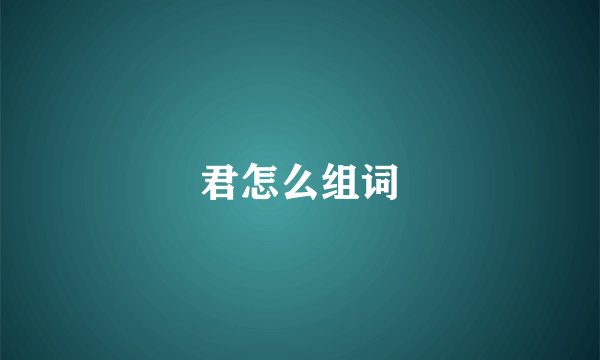 君怎么组词