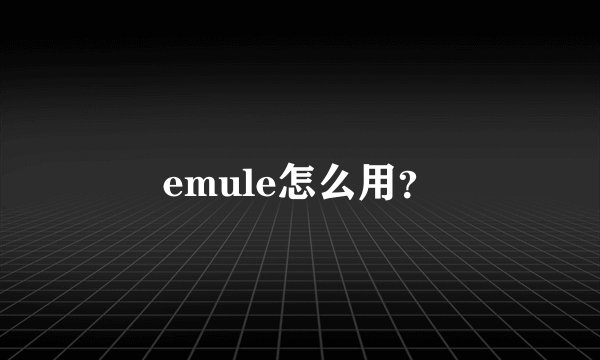 emule怎么用？