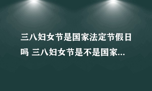 三八妇女节是国家法定节假日吗 三八妇女节是不是国家法定节假日