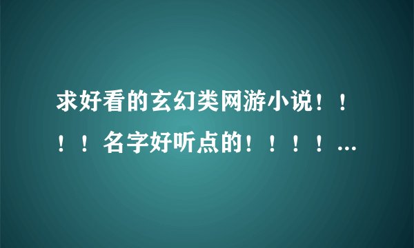 求好看的玄幻类网游小说！！！！名字好听点的！！！！！！ 条件：1，女主的 2，好看的 最好类似女神的游戏