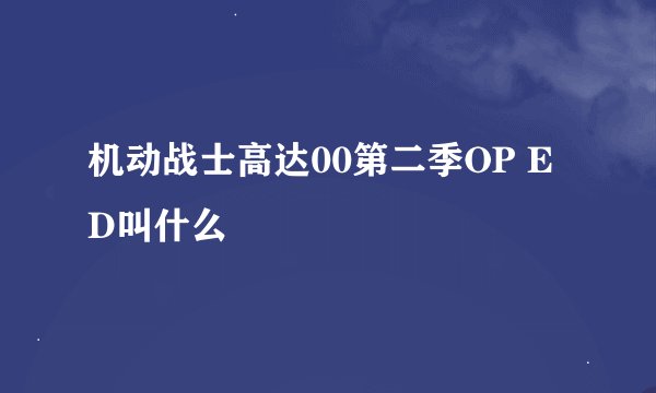 机动战士高达00第二季OP ED叫什么