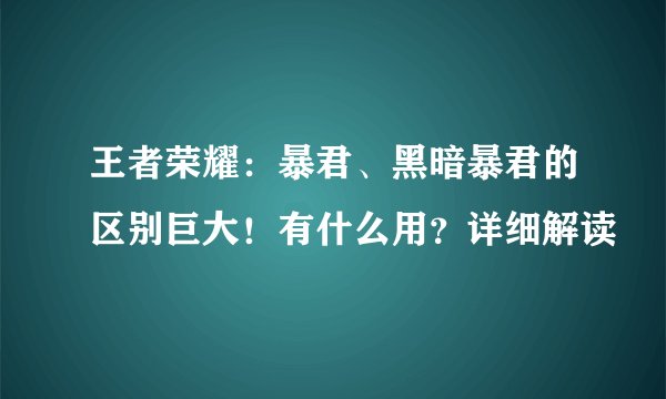 王者荣耀：暴君、黑暗暴君的区别巨大！有什么用？详细解读