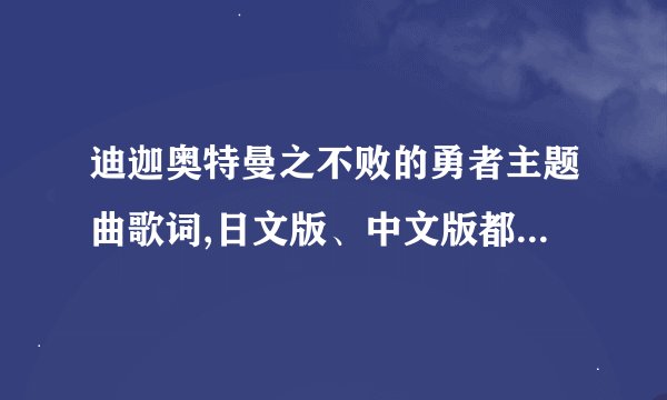 迪迦奥特曼之不败的勇者主题曲歌词,日文版、中文版都要，日文版要注拼音！谢谢啦