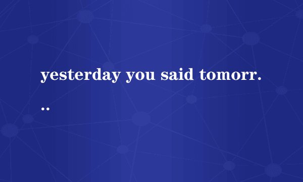 yesterday you said tomorrow 什么意思