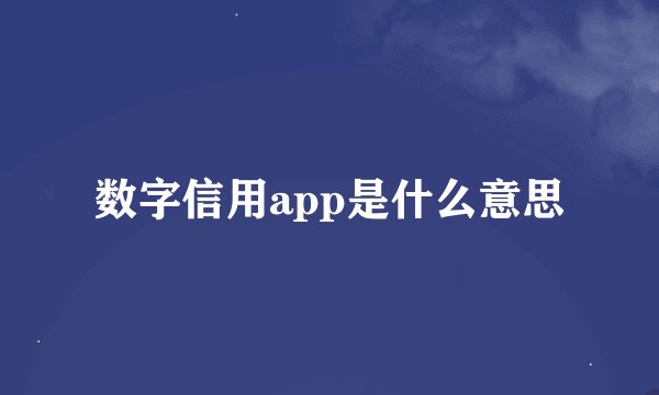 数字信用app是什么意思