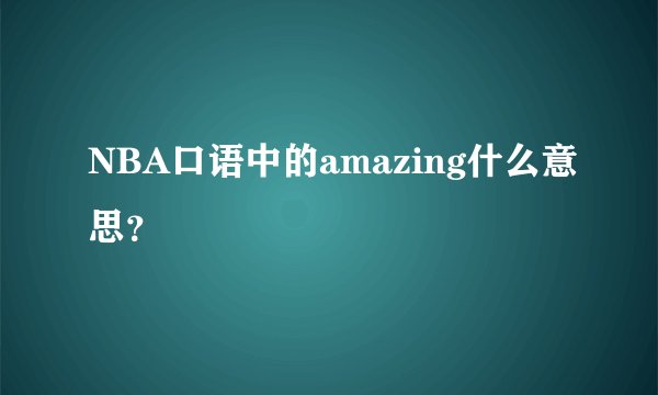 NBA口语中的amazing什么意思？
