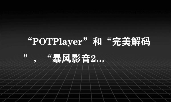 “POTPlayer”和“完美解码”，“暴风影音20091对1特别版”哪个好？原因？请用过的朋友进。