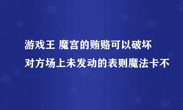 游戏王 魔宫的贿赂可以破坏对方场上未发动的表则魔法卡不