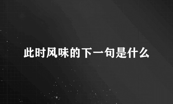 此时风味的下一句是什么