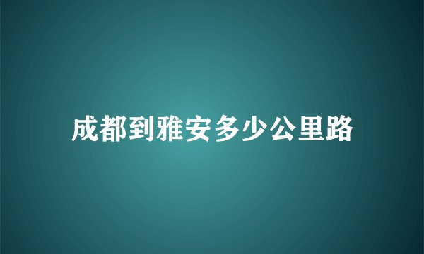 成都到雅安多少公里路