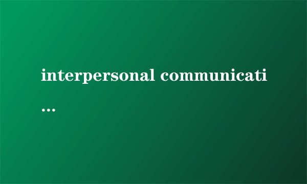 interpersonal communication是什么意思