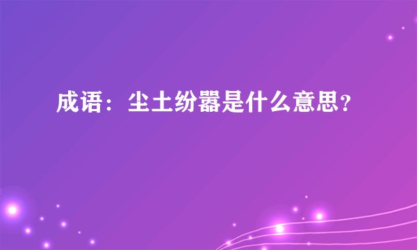 成语：尘土纷嚣是什么意思？