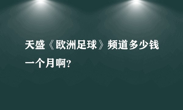 天盛《欧洲足球》频道多少钱一个月啊？