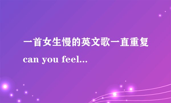 一首女生慢的英文歌一直重复can you feeling什么的 高潮就是一直重复