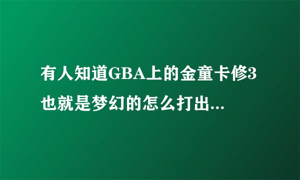 有人知道GBA上的金童卡修3 也就是梦幻的怎么打出隐藏人物吗 知道的拜托告诉我