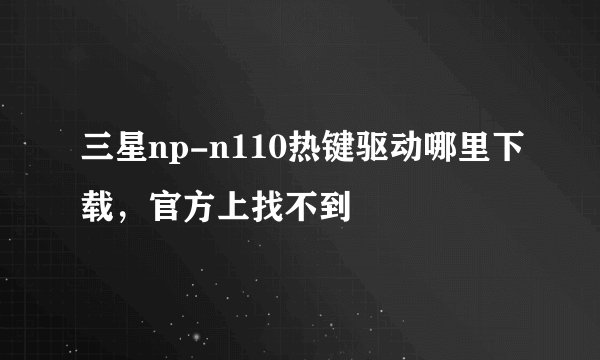 三星np-n110热键驱动哪里下载，官方上找不到