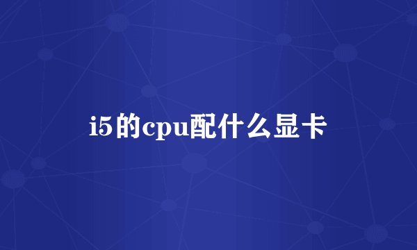 i5的cpu配什么显卡