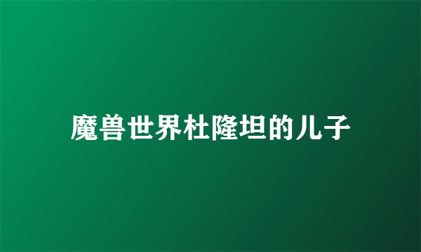 魔兽世界杜隆坦的儿子