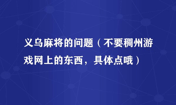 义乌麻将的问题（不要稠州游戏网上的东西，具体点哦）