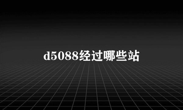 d5088经过哪些站
