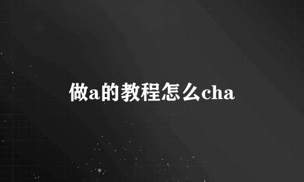 做a的教程怎么cha
