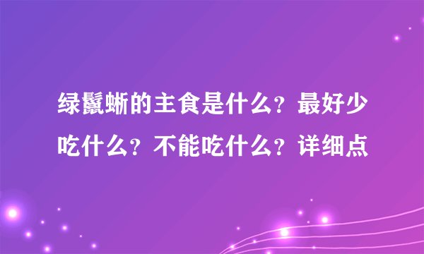 绿鬣蜥的主食是什么？最好少吃什么？不能吃什么？详细点
