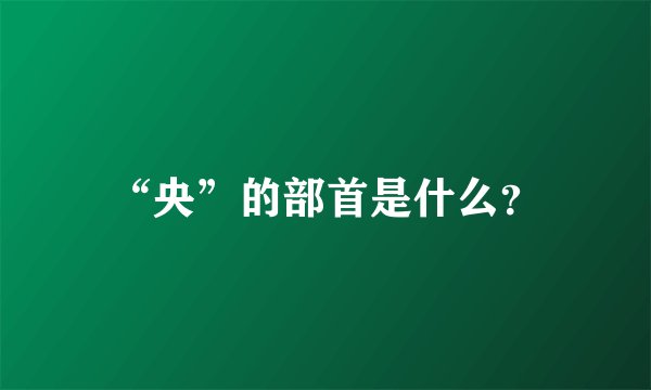 “央”的部首是什么？