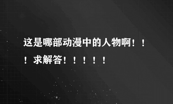 这是哪部动漫中的人物啊!!!求解答!!!!!
