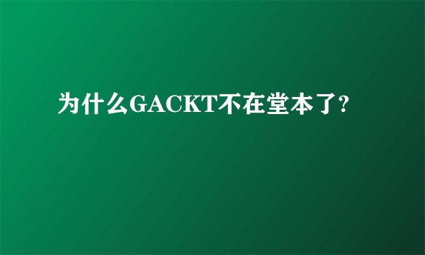 为什么GACKT不在堂本了?