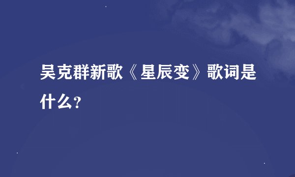 吴克群新歌《星辰变》歌词是什么？