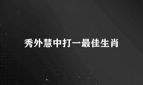 秀外慧中打一最佳生肖