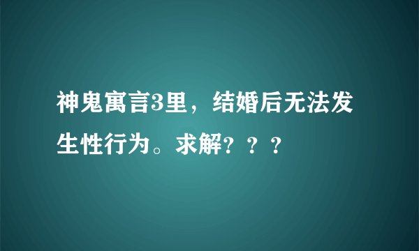 神鬼寓言3里,结婚后无法发生性行为。求解???
