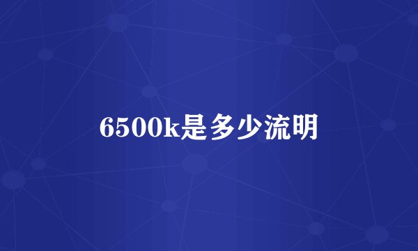 6500k是多少流明