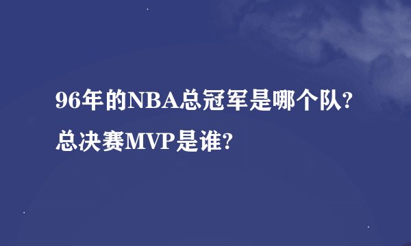 96年的NBA总冠军是哪个队?总决赛MVP是谁?