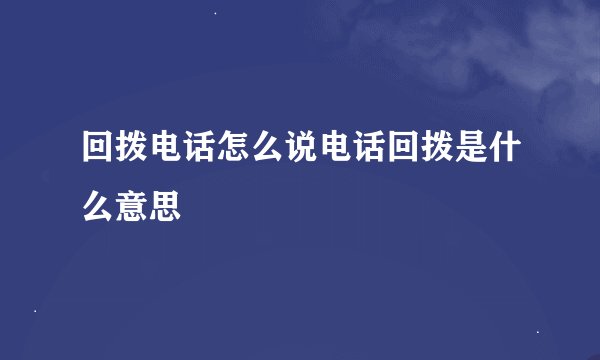 回拨电话怎么说电话回拨是什么意思