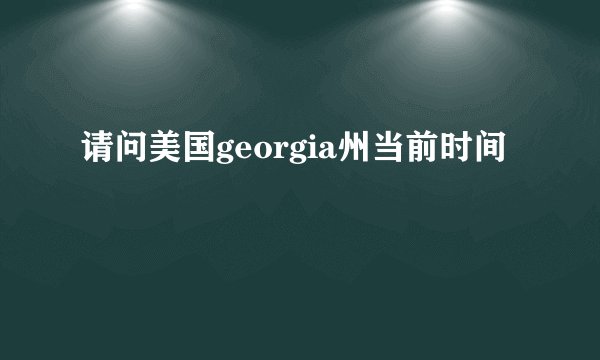 请问美国georgia州当前时间