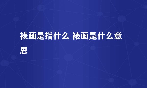 裱画是指什么 裱画是什么意思