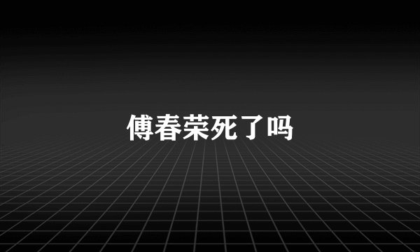 傅春荣死了吗