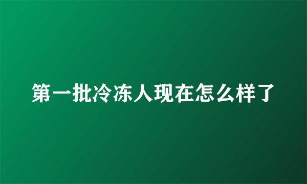 第一批冷冻人现在怎么样了