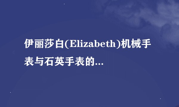 伊丽莎白(Elizabeth)机械手表与石英手表的优点有哪些?