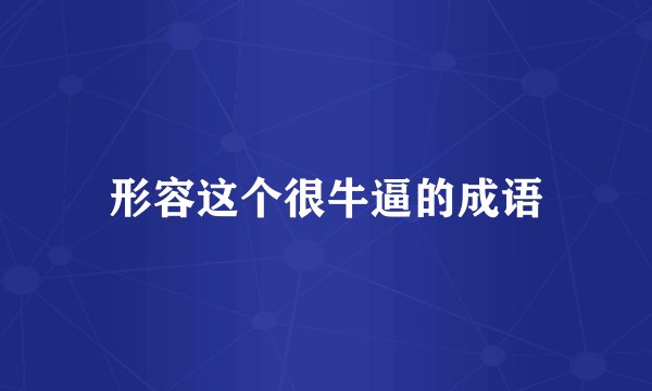 形容这个很牛逼的成语