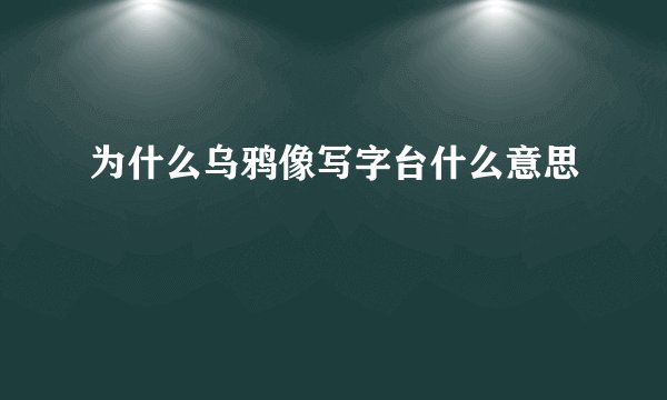 为什么乌鸦像写字台什么意思