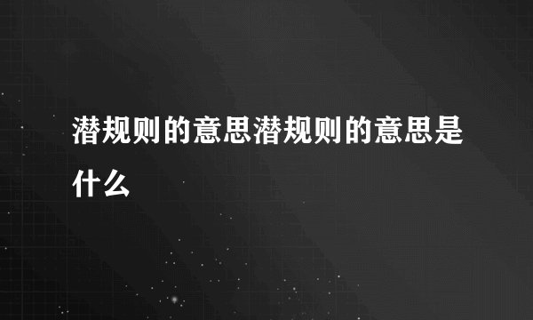 潜规则的意思潜规则的意思是什么