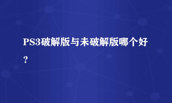 PS3破解版与未破解版哪个好？