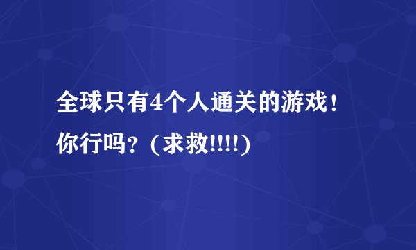 全球只有4个人通关的游戏！你行吗？(求救!!!!)