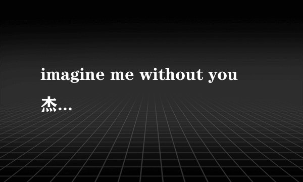 imagine me without you  杰西·佛拉裘滋 中英文对照翻译歌词,LRC的,需要同时显示中英文.