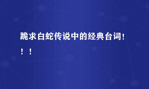 跪求白蛇传说中的经典台词！！！