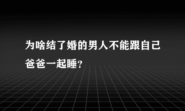 为啥结了婚的男人不能跟自己爸爸一起睡？