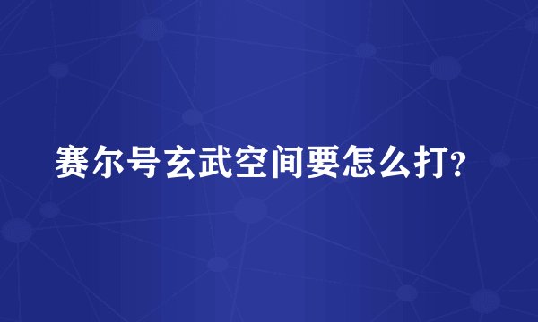 赛尔号玄武空间要怎么打？